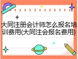 大同注册会计师怎么报名培训费用(大同注会报名费用)