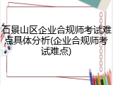 石景山区企业合规师考试难点具体分析(企业合规师考试难点)