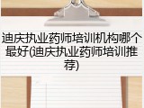 迪庆执业药师培训机构哪个最好(迪庆执业药师培训推荐)