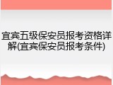 宜宾五级保安员报考资格详解(宜宾保安员报考条件)