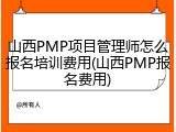 山西PMP项目管理师怎么报名培训费用(山西PMP报名费用)