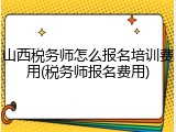 山西税务师怎么报名培训费用(税务师报名费用)