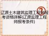 辽源土木建筑监理工程师报考资格详解(辽源监理工程师报考条件)
