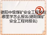 德阳中级煤矿安全工程师在哪里学怎么报名(德阳煤矿安全工程师报名)