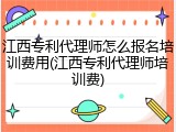 江西专利代理师怎么报名培训费用(江西专利代理师培训费)