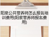 阳泉公共营养师怎么报名培训费用(阳泉营养师报名费用)