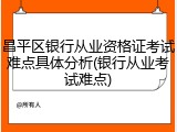 昌平区银行从业资格证考试难点具体分析(银行从业考试难点)