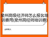 泉州高级经济师怎么报名培训费用(泉州高经师培训费)