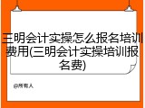 三明会计实操怎么报名培训费用(三明会计实操培训报名费)