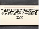 百色护士执业资格在哪里学怎么报名(百色护士资格报名点)