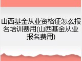山西基金从业资格证怎么报名培训费用(山西基金从业报名费用)