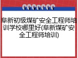 阜新初级煤矿安全工程师培训学校哪里好(阜新煤矿安全工程师培训)