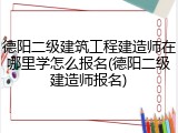 德阳二级建筑工程建造师在哪里学怎么报名(德阳二级建造师报名)