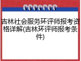 吉林社会服务环评师报考资格详解(吉林环评师报考条件)