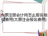 太原注册会计师怎么报名培训费用(太原注会报名费用)