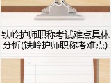 铁岭护师职称考试难点具体分析(铁岭护师职称考难点)