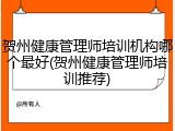 贺州健康管理师培训机构哪个最好(贺州健康管理师培训推荐)