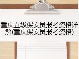 重庆五级保安员报考资格详解(重庆保安员报考资格)