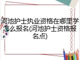 河池护士执业资格在哪里学怎么报名(河池护士资格报名点)