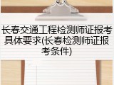 长春交通工程检测师证报考具体要求(长春检测师证报考条件)