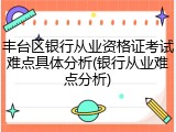 丰台区银行从业资格证考试难点具体分析(银行从业难点分析)