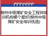 柳州中级煤矿安全工程师培训机构哪个最好(柳州中级煤矿安全培训优选)