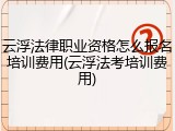 云浮法律职业资格怎么报名培训费用(云浮法考培训费用)