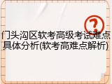 门头沟区软考高级考试难点具体分析(软考高难点解析)