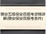 雅安五级保安员报考资格详解(雅安保安员报考条件)