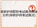 阜新护师职称考试难点具体分析(阜新护师考试难点)