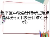 昌平区中级会计师考试难点具体分析(中级会计难点分析)