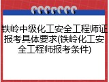 铁岭中级化工安全工程师证报考具体要求(铁岭化工安全工程师报考条件)