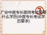 广安中医专长医师考试需要什么学历(中医专长考试学历要求)