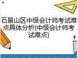石景山区中级会计师考试难点具体分析(中级会计师考试难点)