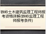 铁岭土木建筑监理工程师报考资格详解(铁岭监理工程师报考条件)