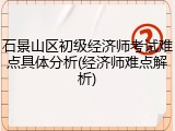 石景山区初级经济师考试难点具体分析(经济师难点解析)