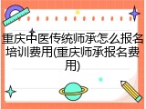 重庆中医传统师承怎么报名培训费用(重庆师承报名费用)