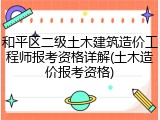 和平区二级土木建筑造价工程师报考资格详解(土木造价报考资格)