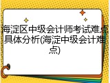 海淀区中级会计师考试难点具体分析(海淀中级会计难点)