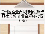 通州区企业合规师考试难点具体分析(企业合规师考情分析)