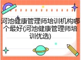 河池健康管理师培训机构哪个最好(河池健康管理师培训优选)