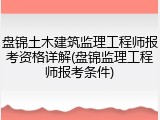 盘锦土木建筑监理工程师报考资格详解(盘锦监理工程师报考条件)
