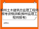 柳州土木建筑总监理工程师报考资格详解(柳州监理工程师报考)