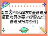 南岸区四级消防安全管理员证报考具体要求(消防安全管理员报考条件)