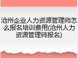 沧州企业人力资源管理师怎么报名培训费用(沧州人力资源管理师报名)