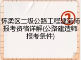 怀柔区二级公路工程建造师报考资格详解(公路建造师报考条件)