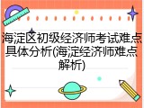海淀区初级经济师考试难点具体分析(海淀经济师难点解析)