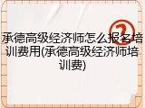 承德高级经济师怎么报名培训费用(承德高级经济师培训费)