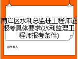 南岸区水利总监理工程师证报考具体要求(水利监理工程师报考条件)