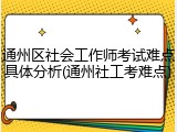 通州区社会工作师考试难点具体分析(通州社工考难点)